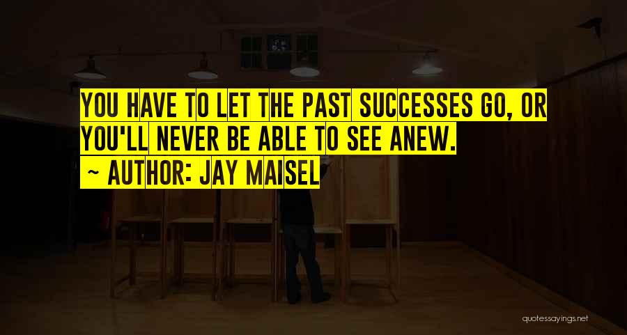 Jay Maisel Quotes: You Have To Let The Past Successes Go, Or You'll Never Be Able To See Anew.