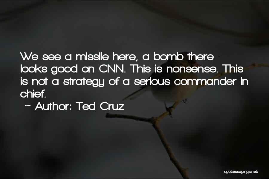 Ted Cruz Quotes: We See A Missile Here, A Bomb There - Looks Good On Cnn. This Is Nonsense. This Is Not A