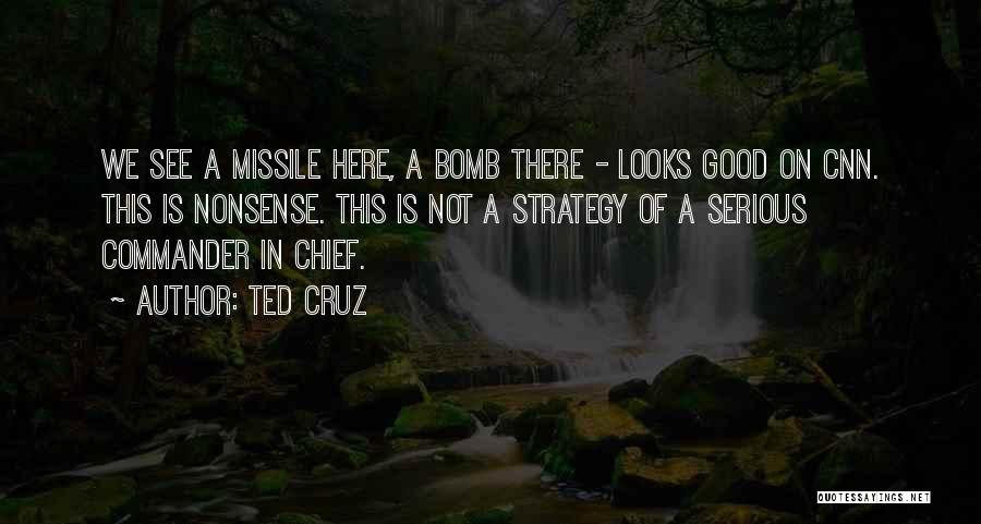 Ted Cruz Quotes: We See A Missile Here, A Bomb There - Looks Good On Cnn. This Is Nonsense. This Is Not A