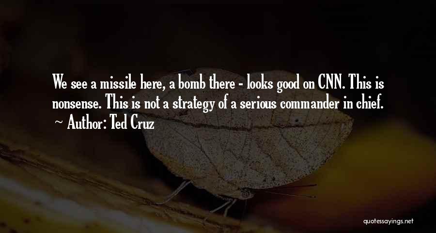 Ted Cruz Quotes: We See A Missile Here, A Bomb There - Looks Good On Cnn. This Is Nonsense. This Is Not A