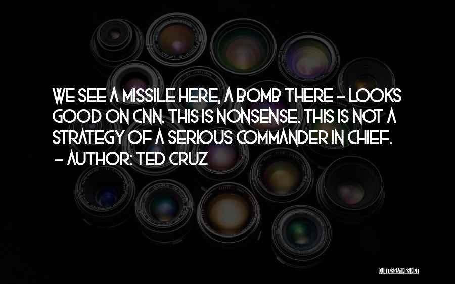 Ted Cruz Quotes: We See A Missile Here, A Bomb There - Looks Good On Cnn. This Is Nonsense. This Is Not A