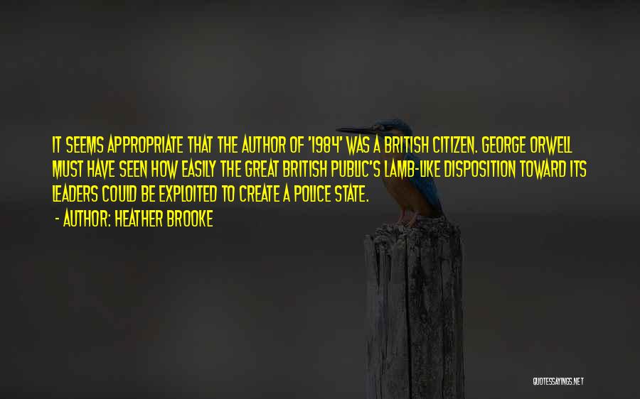 Heather Brooke Quotes: It Seems Appropriate That The Author Of '1984' Was A British Citizen. George Orwell Must Have Seen How Easily The