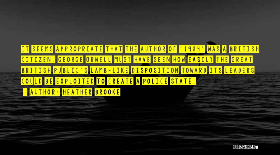 Heather Brooke Quotes: It Seems Appropriate That The Author Of '1984' Was A British Citizen. George Orwell Must Have Seen How Easily The