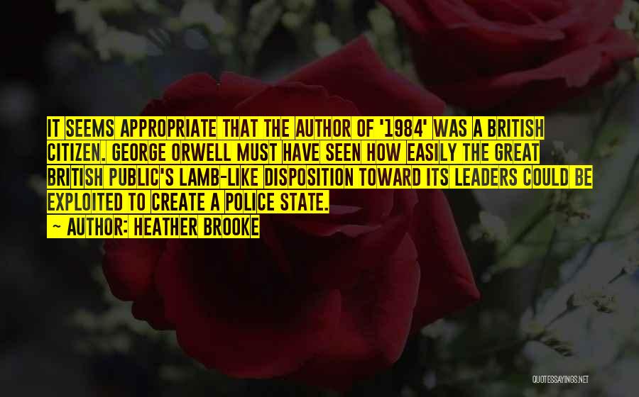 Heather Brooke Quotes: It Seems Appropriate That The Author Of '1984' Was A British Citizen. George Orwell Must Have Seen How Easily The