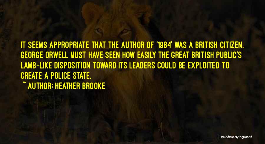 Heather Brooke Quotes: It Seems Appropriate That The Author Of '1984' Was A British Citizen. George Orwell Must Have Seen How Easily The