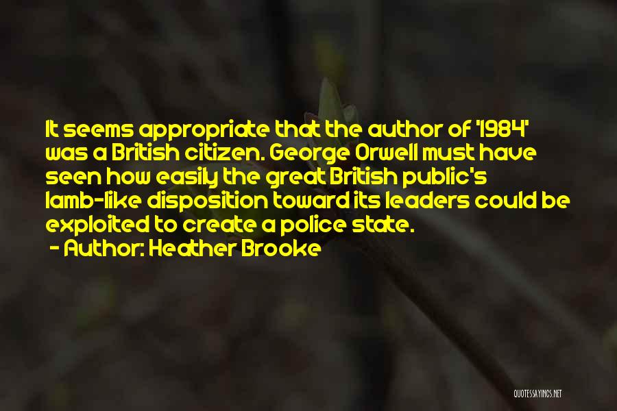 Heather Brooke Quotes: It Seems Appropriate That The Author Of '1984' Was A British Citizen. George Orwell Must Have Seen How Easily The