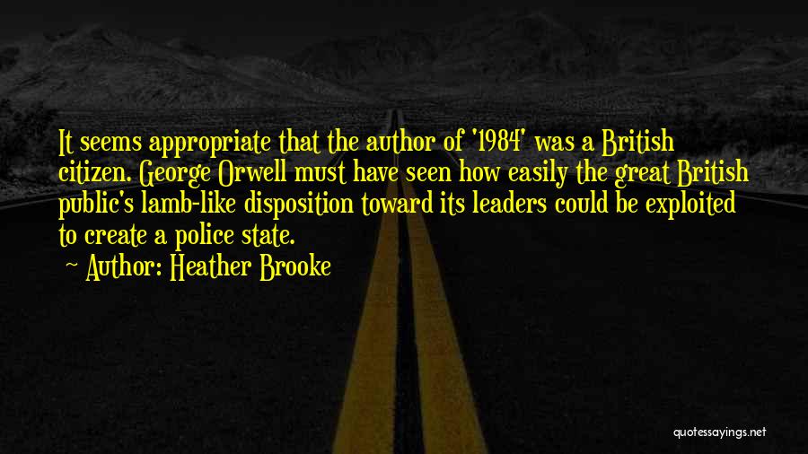 Heather Brooke Quotes: It Seems Appropriate That The Author Of '1984' Was A British Citizen. George Orwell Must Have Seen How Easily The