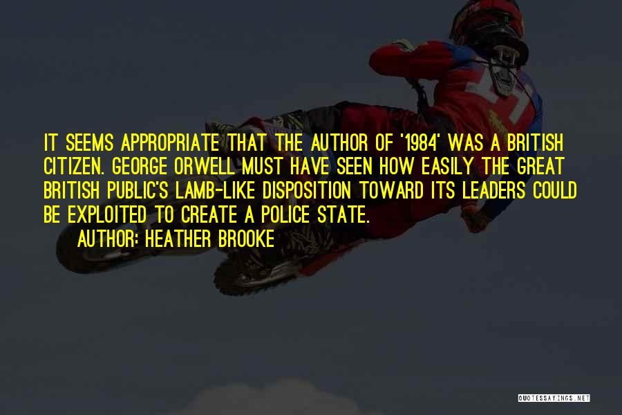 Heather Brooke Quotes: It Seems Appropriate That The Author Of '1984' Was A British Citizen. George Orwell Must Have Seen How Easily The