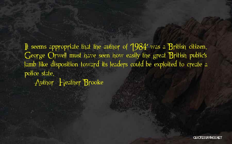 Heather Brooke Quotes: It Seems Appropriate That The Author Of '1984' Was A British Citizen. George Orwell Must Have Seen How Easily The