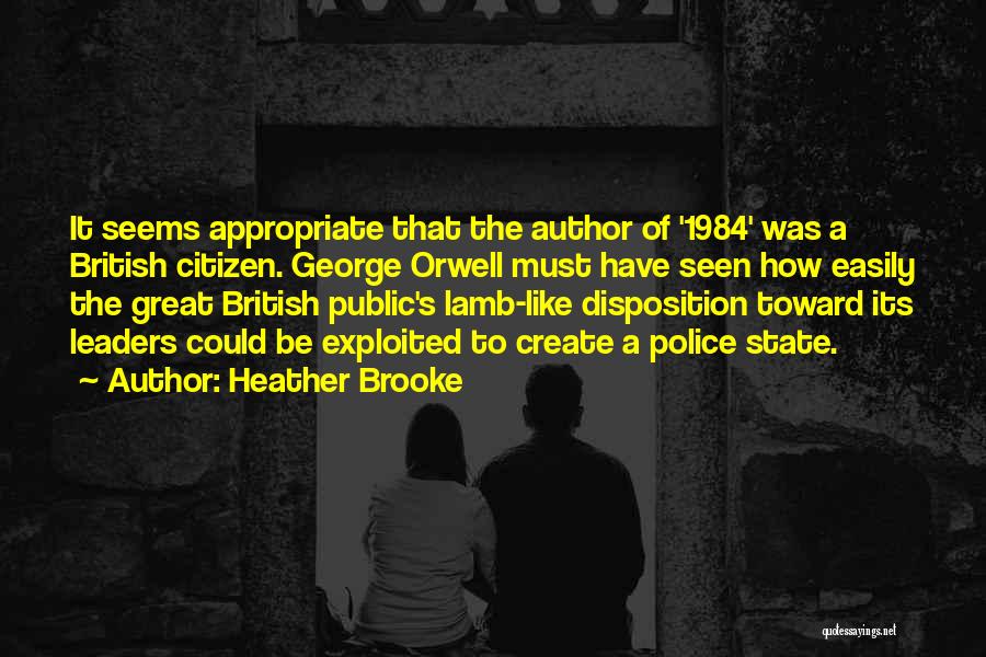 Heather Brooke Quotes: It Seems Appropriate That The Author Of '1984' Was A British Citizen. George Orwell Must Have Seen How Easily The