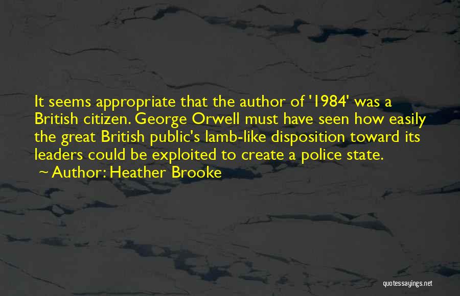 Heather Brooke Quotes: It Seems Appropriate That The Author Of '1984' Was A British Citizen. George Orwell Must Have Seen How Easily The