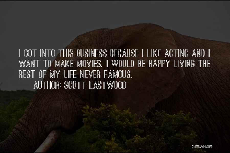 Scott Eastwood Quotes: I Got Into This Business Because I Like Acting And I Want To Make Movies. I Would Be Happy Living