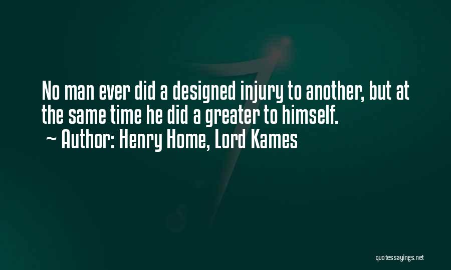 Henry Home, Lord Kames Quotes: No Man Ever Did A Designed Injury To Another, But At The Same Time He Did A Greater To Himself.