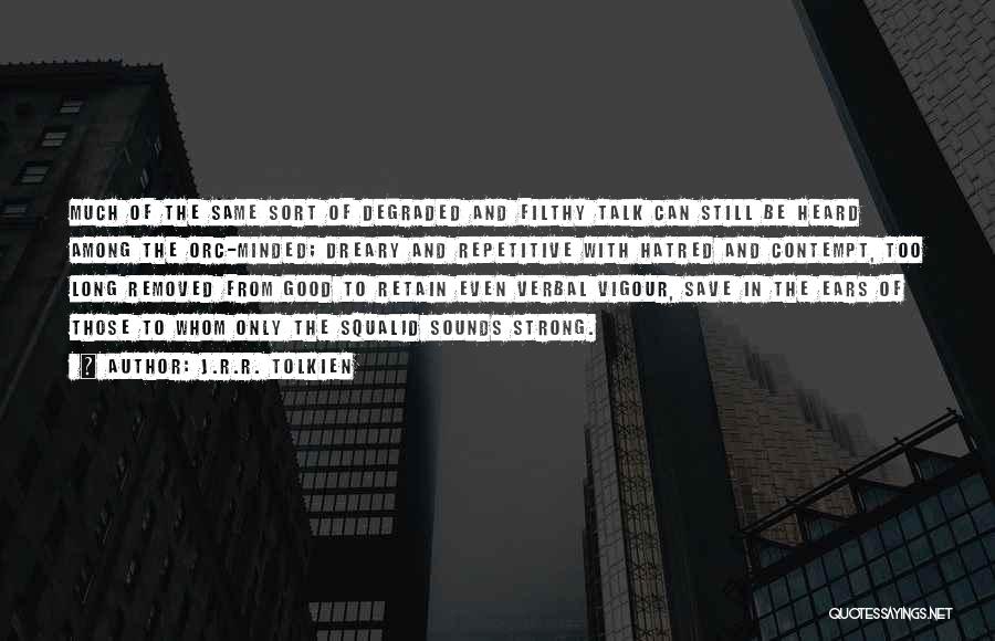 J.R.R. Tolkien Quotes: Much Of The Same Sort Of Degraded And Filthy Talk Can Still Be Heard Among The Orc-minded; Dreary And Repetitive