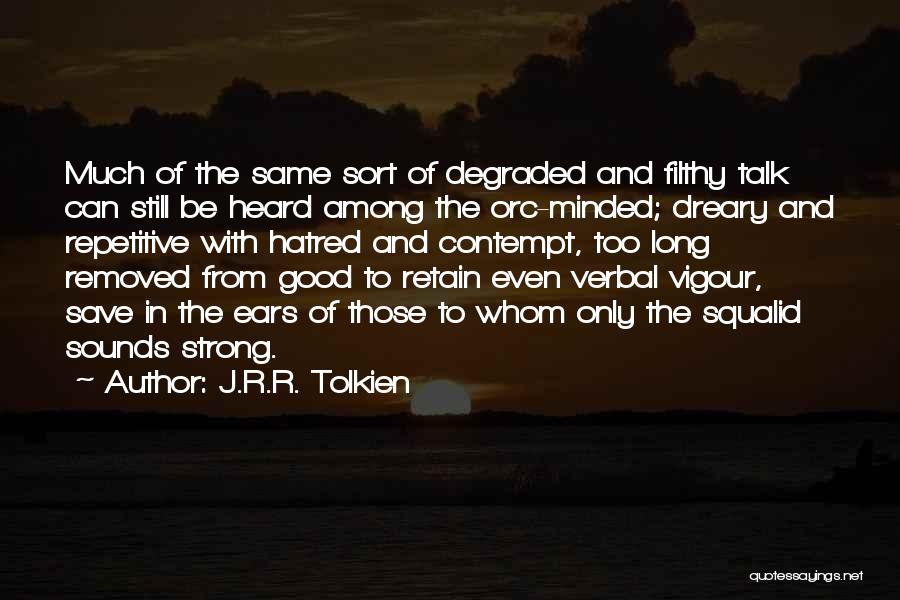 J.R.R. Tolkien Quotes: Much Of The Same Sort Of Degraded And Filthy Talk Can Still Be Heard Among The Orc-minded; Dreary And Repetitive