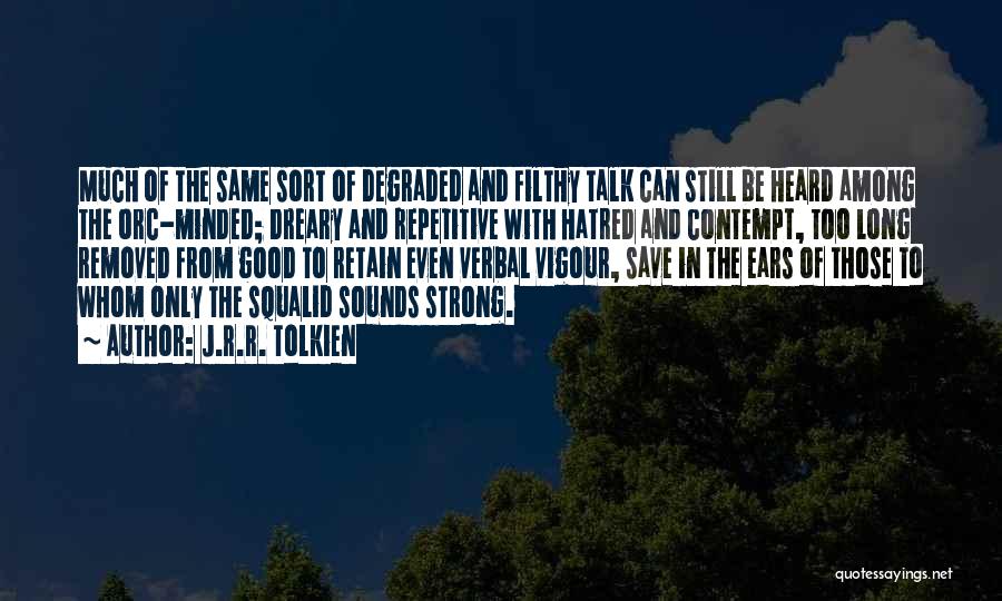 J.R.R. Tolkien Quotes: Much Of The Same Sort Of Degraded And Filthy Talk Can Still Be Heard Among The Orc-minded; Dreary And Repetitive