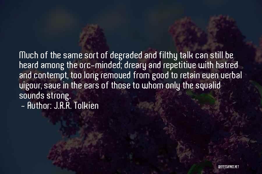 J.R.R. Tolkien Quotes: Much Of The Same Sort Of Degraded And Filthy Talk Can Still Be Heard Among The Orc-minded; Dreary And Repetitive