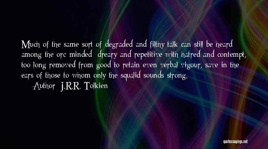 J.R.R. Tolkien Quotes: Much Of The Same Sort Of Degraded And Filthy Talk Can Still Be Heard Among The Orc-minded; Dreary And Repetitive