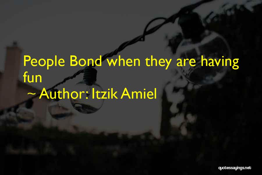 Itzik Amiel Quotes: People Bond When They Are Having Fun