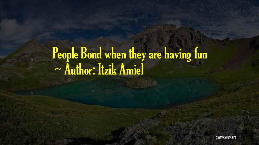 Itzik Amiel Quotes: People Bond When They Are Having Fun
