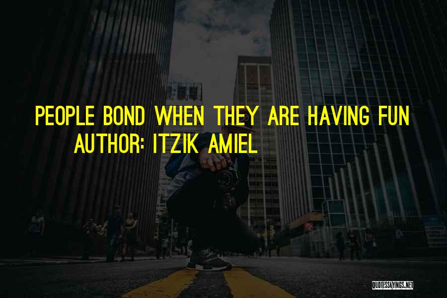 Itzik Amiel Quotes: People Bond When They Are Having Fun