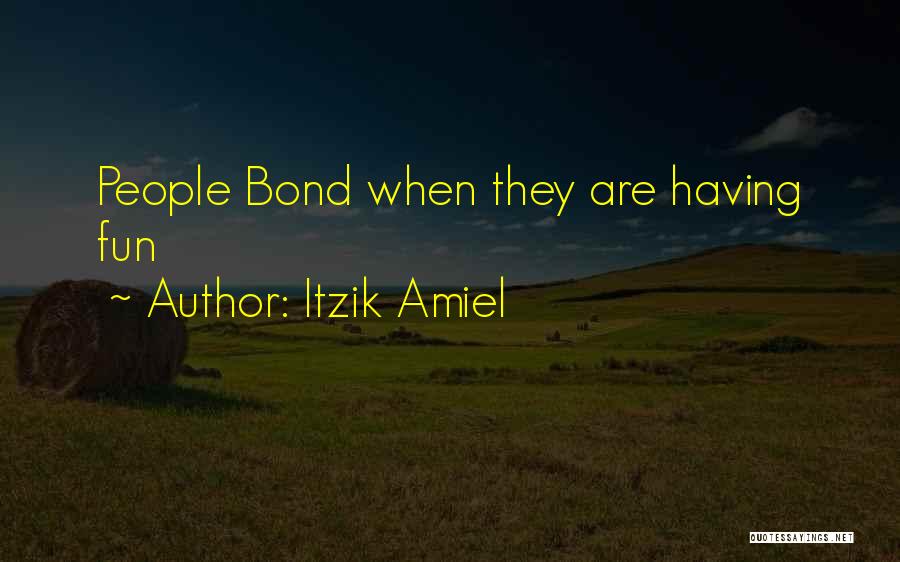 Itzik Amiel Quotes: People Bond When They Are Having Fun