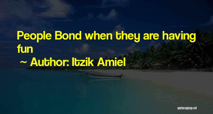 Itzik Amiel Quotes: People Bond When They Are Having Fun