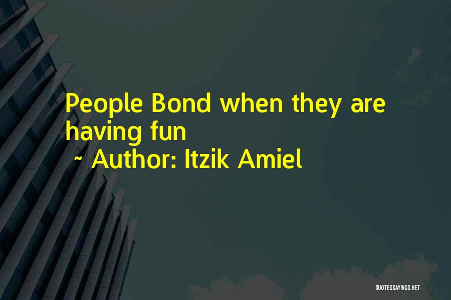 Itzik Amiel Quotes: People Bond When They Are Having Fun