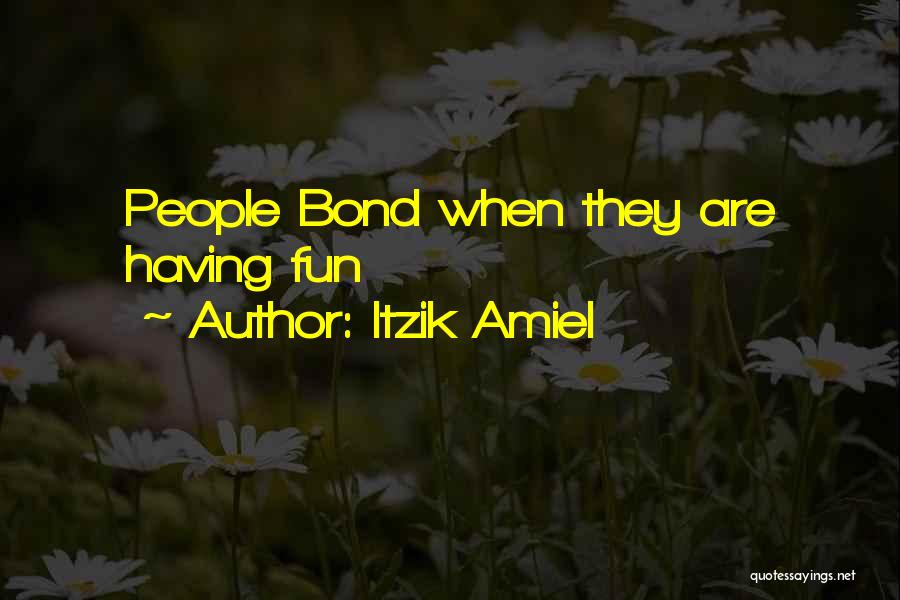 Itzik Amiel Quotes: People Bond When They Are Having Fun