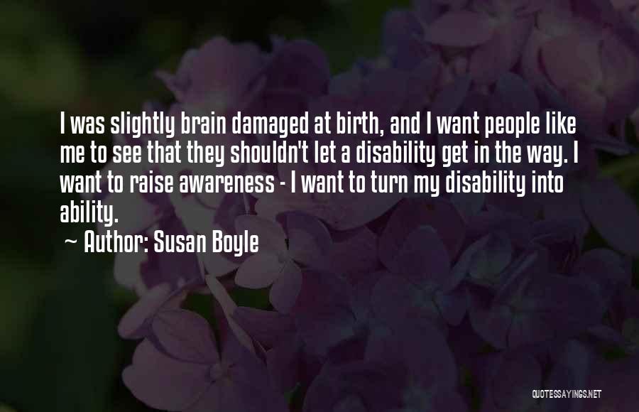 Susan Boyle Quotes: I Was Slightly Brain Damaged At Birth, And I Want People Like Me To See That They Shouldn't Let A
