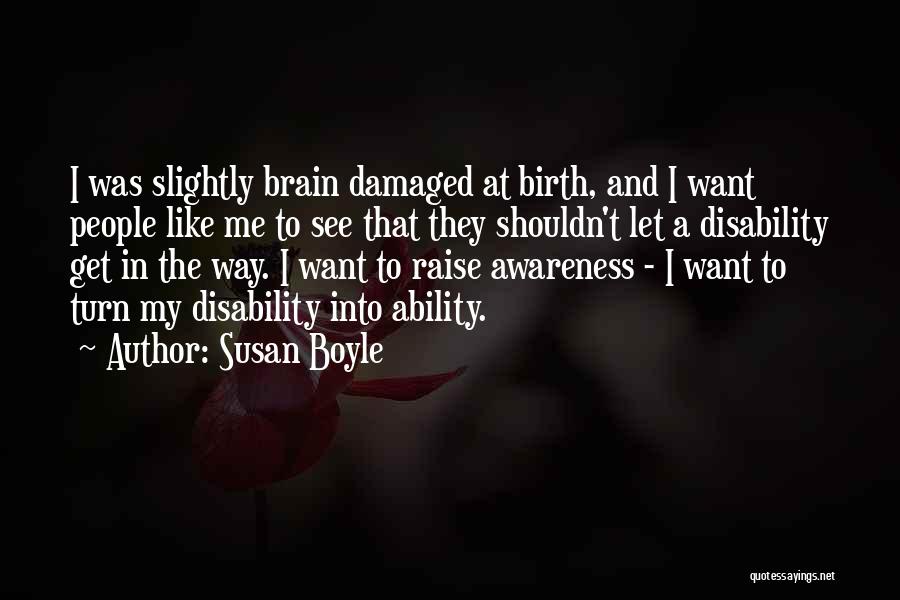Susan Boyle Quotes: I Was Slightly Brain Damaged At Birth, And I Want People Like Me To See That They Shouldn't Let A