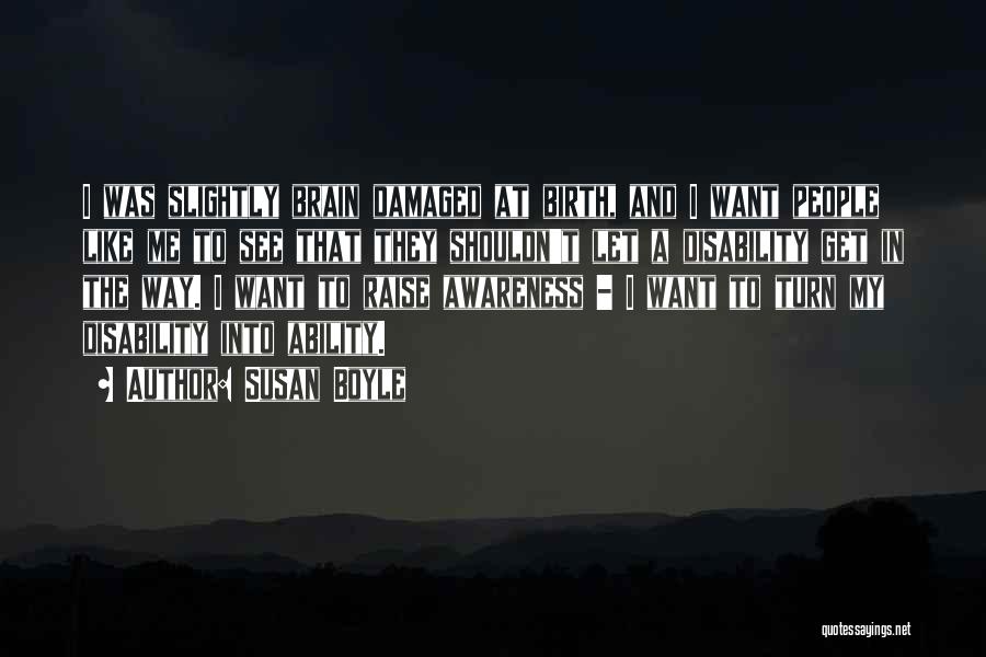Susan Boyle Quotes: I Was Slightly Brain Damaged At Birth, And I Want People Like Me To See That They Shouldn't Let A