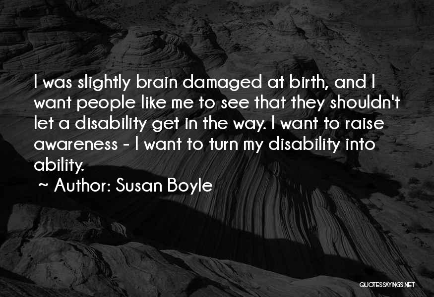Susan Boyle Quotes: I Was Slightly Brain Damaged At Birth, And I Want People Like Me To See That They Shouldn't Let A