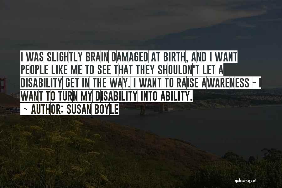 Susan Boyle Quotes: I Was Slightly Brain Damaged At Birth, And I Want People Like Me To See That They Shouldn't Let A