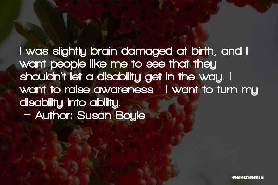Susan Boyle Quotes: I Was Slightly Brain Damaged At Birth, And I Want People Like Me To See That They Shouldn't Let A