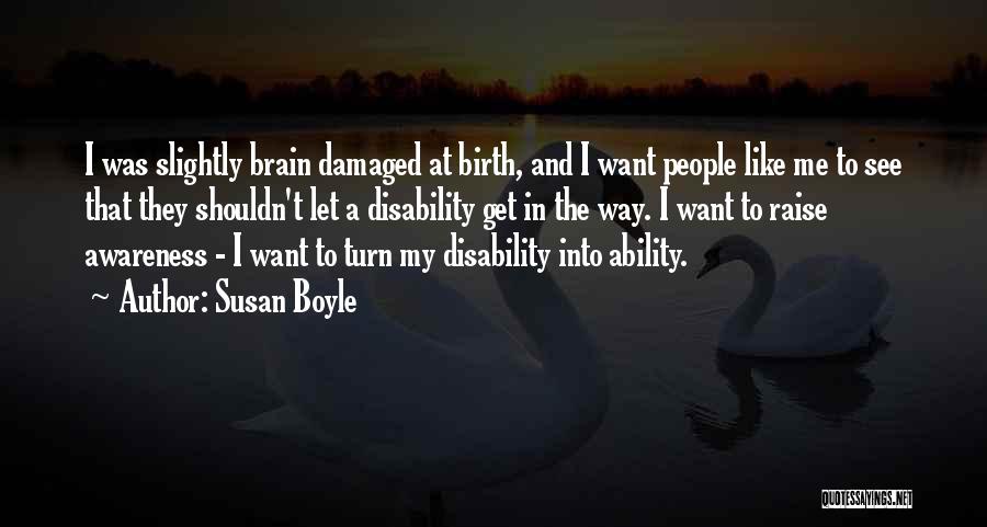 Susan Boyle Quotes: I Was Slightly Brain Damaged At Birth, And I Want People Like Me To See That They Shouldn't Let A