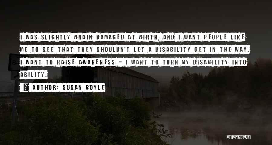 Susan Boyle Quotes: I Was Slightly Brain Damaged At Birth, And I Want People Like Me To See That They Shouldn't Let A