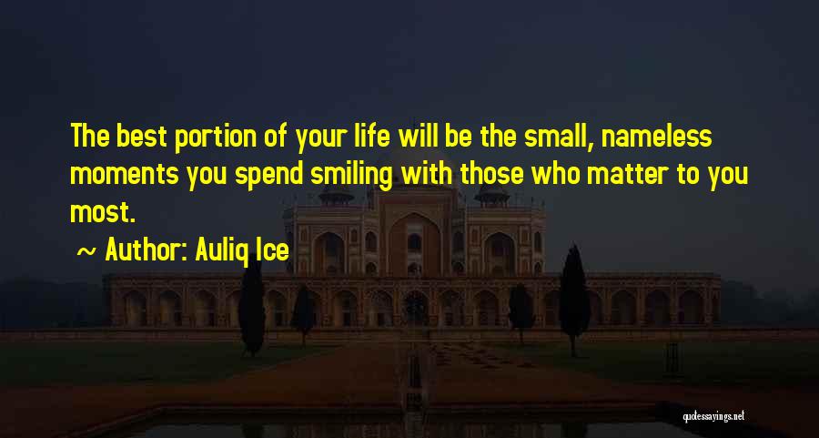 Auliq Ice Quotes: The Best Portion Of Your Life Will Be The Small, Nameless Moments You Spend Smiling With Those Who Matter To