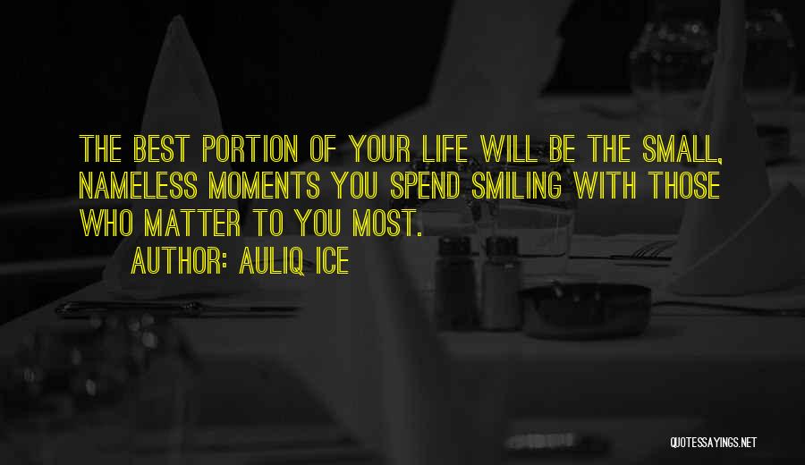 Auliq Ice Quotes: The Best Portion Of Your Life Will Be The Small, Nameless Moments You Spend Smiling With Those Who Matter To