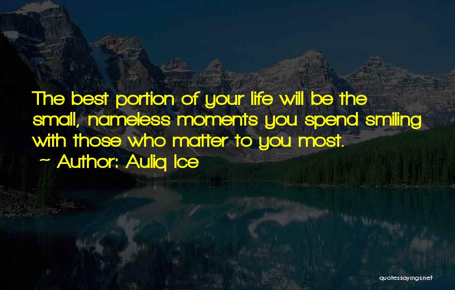 Auliq Ice Quotes: The Best Portion Of Your Life Will Be The Small, Nameless Moments You Spend Smiling With Those Who Matter To