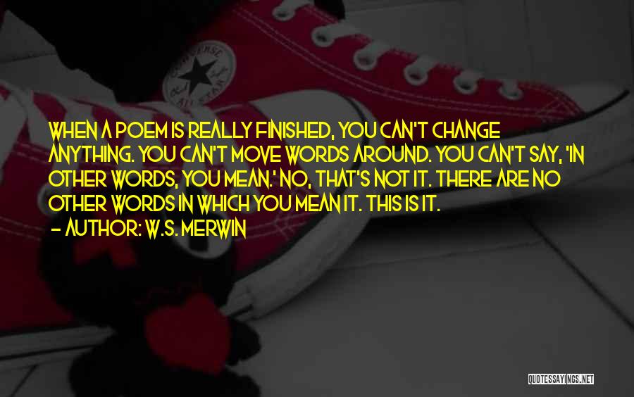 W.S. Merwin Quotes: When A Poem Is Really Finished, You Can't Change Anything. You Can't Move Words Around. You Can't Say, 'in Other