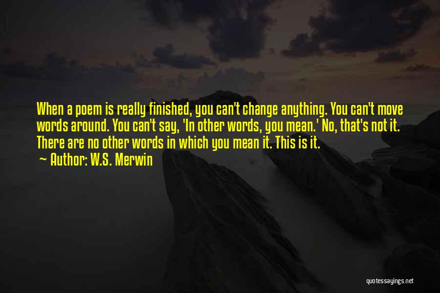 W.S. Merwin Quotes: When A Poem Is Really Finished, You Can't Change Anything. You Can't Move Words Around. You Can't Say, 'in Other