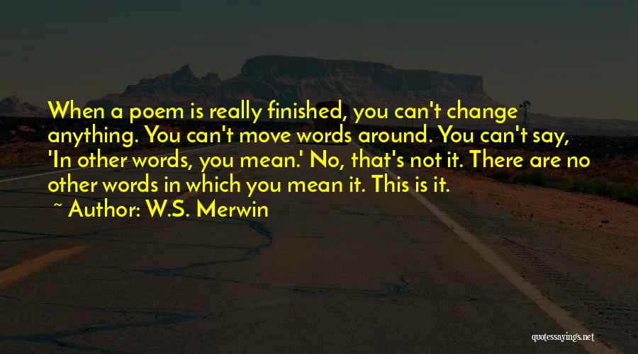 W.S. Merwin Quotes: When A Poem Is Really Finished, You Can't Change Anything. You Can't Move Words Around. You Can't Say, 'in Other