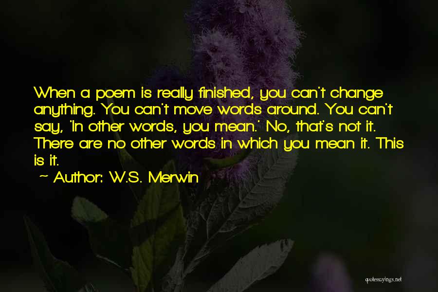 W.S. Merwin Quotes: When A Poem Is Really Finished, You Can't Change Anything. You Can't Move Words Around. You Can't Say, 'in Other
