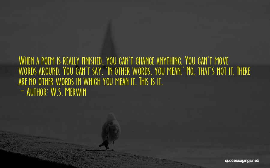 W.S. Merwin Quotes: When A Poem Is Really Finished, You Can't Change Anything. You Can't Move Words Around. You Can't Say, 'in Other