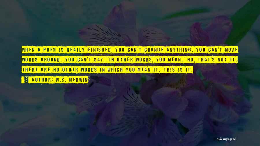 W.S. Merwin Quotes: When A Poem Is Really Finished, You Can't Change Anything. You Can't Move Words Around. You Can't Say, 'in Other