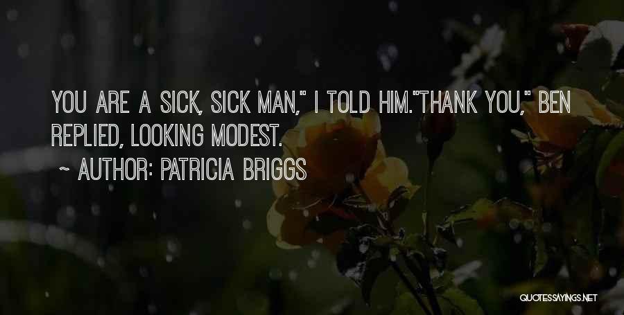 Patricia Briggs Quotes: You Are A Sick, Sick Man, I Told Him.thank You, Ben Replied, Looking Modest.