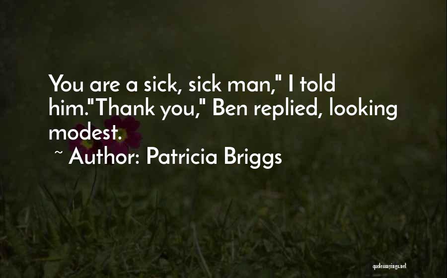 Patricia Briggs Quotes: You Are A Sick, Sick Man, I Told Him.thank You, Ben Replied, Looking Modest.