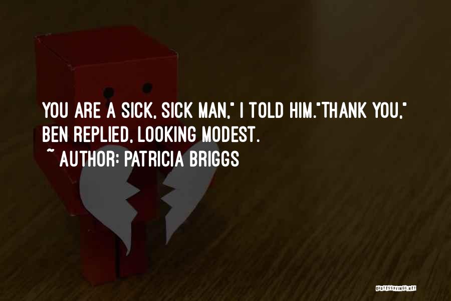 Patricia Briggs Quotes: You Are A Sick, Sick Man, I Told Him.thank You, Ben Replied, Looking Modest.