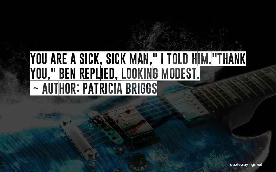 Patricia Briggs Quotes: You Are A Sick, Sick Man, I Told Him.thank You, Ben Replied, Looking Modest.